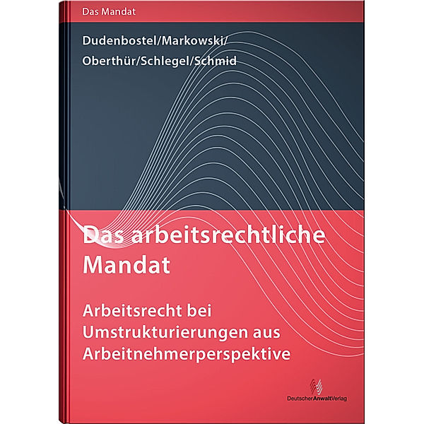 Das arbeitsrechtliche Mandat - Arbeitsrecht bei Umstrukturierungen aus Arbeitnehmerperspektive, Nathalie Oberthür, Antje Dudenborstel, Jürgen Markowski, Kathrin Schlegel, Sakia M. Schmid