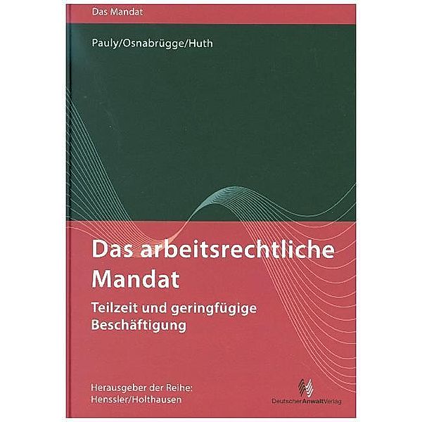 Das arbeitsrechtliche Mandat - Teilzeit und geringfügige Beschäftigung, Michael Huth, Stephan Osnabrück, Stephan Pauly