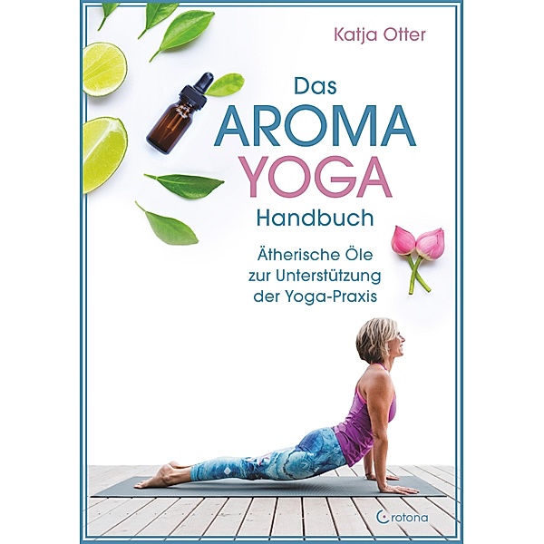 Das Aroma-Yoga-Handbuch: Ätherische Öle zur Unterstützung der Yoga-Praxis, Katja Otter