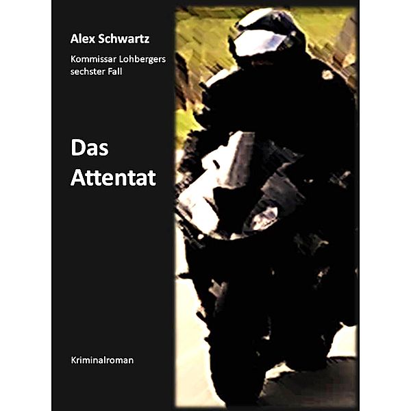 Das Attentat / Kommissar Lohberger ermittelt Bd.6, Alex Schwartz