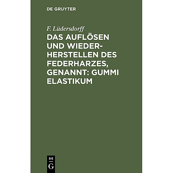 Das Auflösen und Wiederherstellen des Federharzes, genannt: Gummi elastikum, F. Lüdersdorff