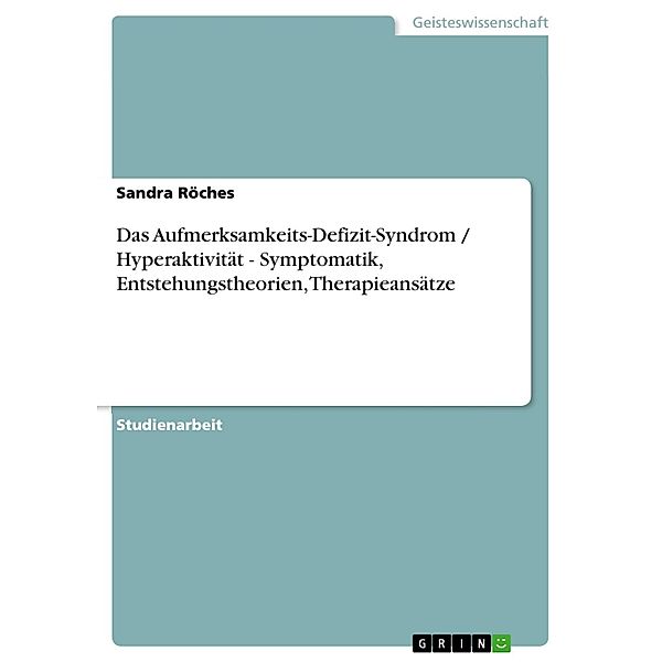Das Aufmerksamkeits-Defizit-Syndrom / Hyperaktivität - Symptomatik, Entstehungstheorien, Therapieansätze, Sandra Röches