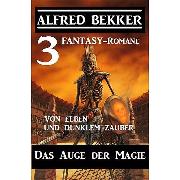 Das Auge der Magie - Von Elben und dunklem Zauber: Drei Fantasy Romane, Alfred Bekker