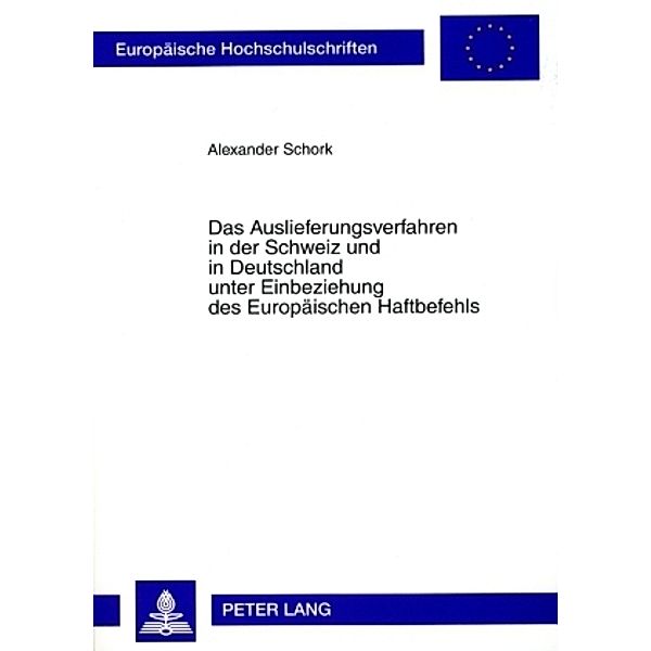 Das Auslieferungsverfahren in der Schweiz und in Deutschland unter Einbeziehung des Europäischen Haftbefehls, Alexander Schork