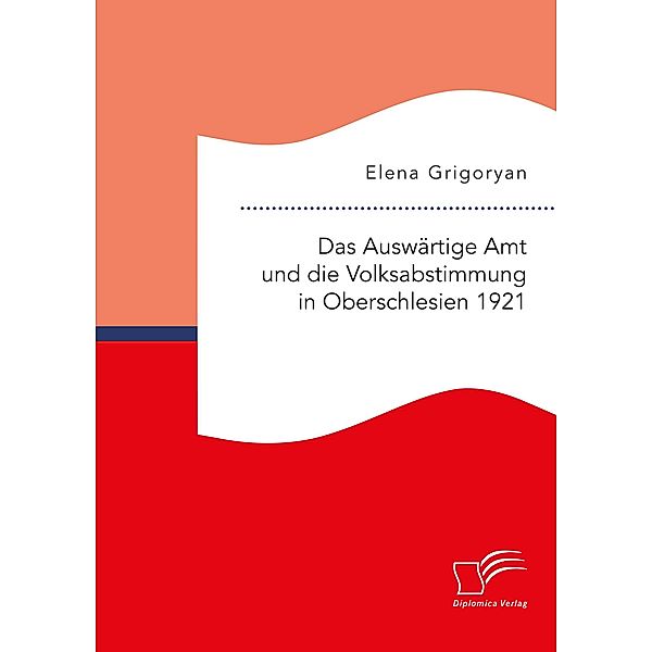 Das Auswärtige Amt und die Volksabstimmung in Oberschlesien 1921, Elena Grigoryan