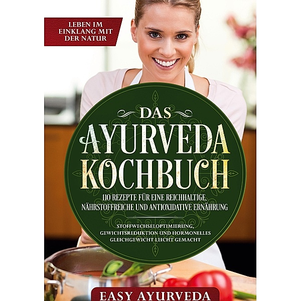 Das Ayurveda Kochbuch: 110 Rezepte für eine reichhaltige, nährstoffreiche und antioxidative Ernährung - Stoffwechseloptimierung, Gewichtsreduktion und hormonelles Gleichgewicht leicht gemacht, Easy Ayurveda