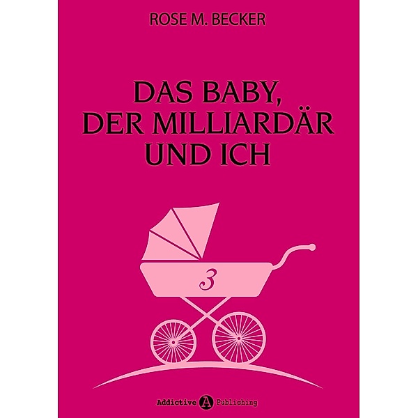 Das Baby, der Milliardär und ich: Das Baby, der Milliardär und ich - 3, Rose M. Becker