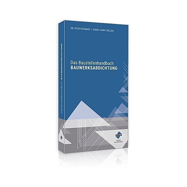 Das Baustellenhandbuch Bauwerksabdichtung, Peter Schmidt, Franz-Josef Hölzen