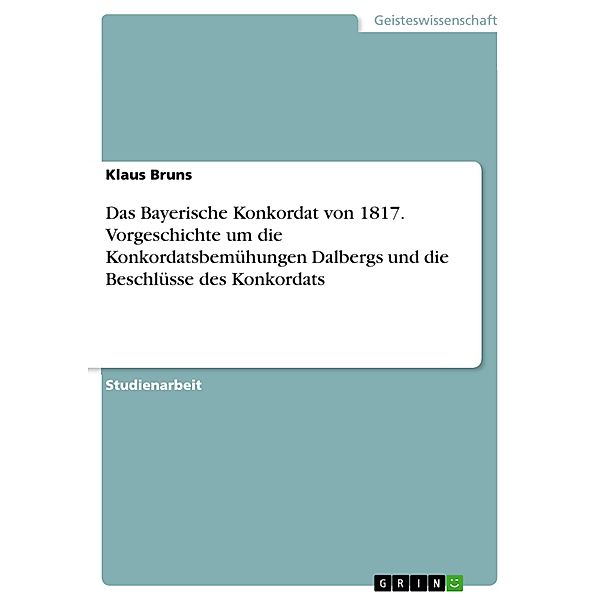 Das Bayerische Konkordat von 1817. Vorgeschichte um die Konkordatsbemühungen Dalbergs und die Beschlüsse des Konkordats, Klaus Bruns