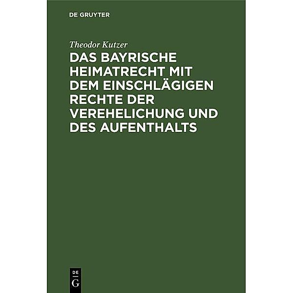 Das bayrische Heimatrecht mit dem einschlägigen Rechte der Verehelichung und des Aufenthalts, Theodor Kutzer