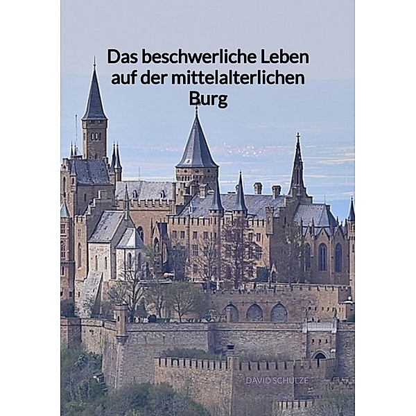 Das beschwerliche Leben auf der mittelalterlichen Burg, David Schulze