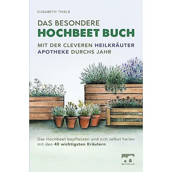 Das besondere Hochbeet Buch - Mit der cleveren Heilkräuter Apotheke durchs Jahr, Elisabeth Thiele