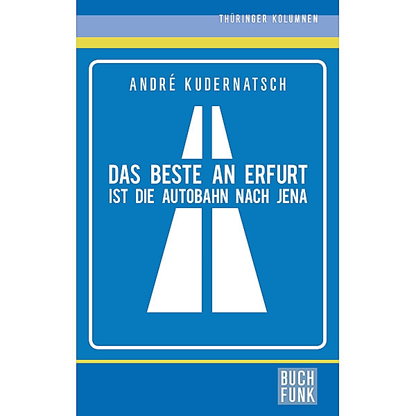 Das Beste an Erfurt ist die Autobahn nach Jena, André Kudernatsch