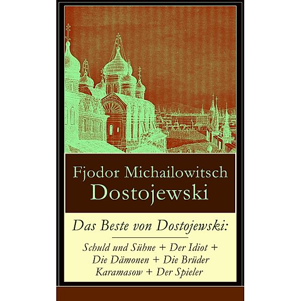Das Beste von Dostojewski: Schuld und Sühne + Der Idiot + Die Dämonen + Die Brüder Karamasow + Der Spieler, Fjodor Michailowitsch Dostojewski