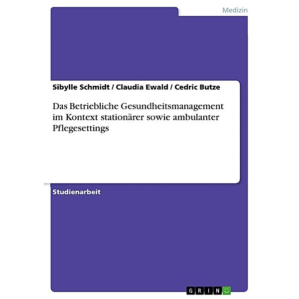 Das Betriebliche Gesundheitsmanagement im Kontext stationärer sowie ambulanter Pflegesettings, Sibylle Schmidt, Claudia Ewald, Cedric Butze