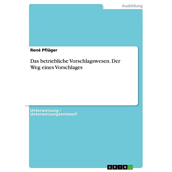 Das betriebliche Vorschlagswesen. Der Weg eines Vorschlages, René Pflüger