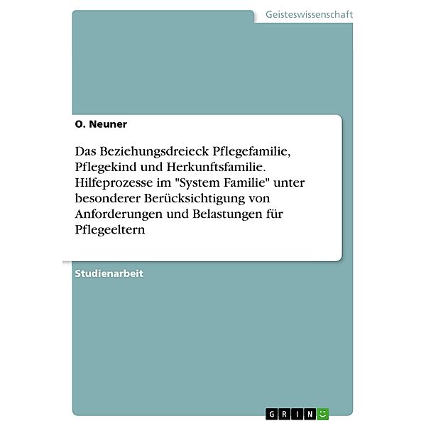 Das Beziehungsdreieck Pflegefamilie, Pflegekind und Herkunftsfamilie. Hilfeprozesse im System Familie unter besonderer Berücksichtigung von Anforderungen und Belastungen für Pflegeeltern, O. Neuner