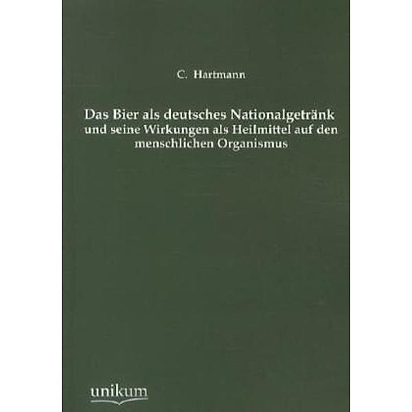 Das Bier als deutsches Nationalgetränk und seine Wirkungen als Heilmittel auf den menschlichen Organismus, C. Hartmann