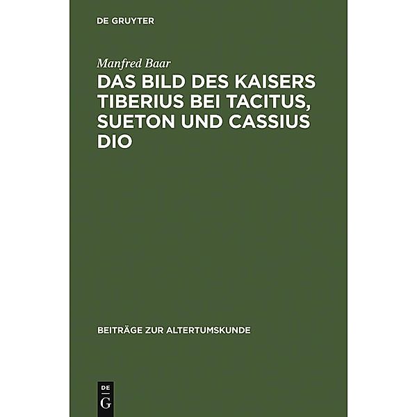 Das Bild des Kaisers Tiberius bei Tacitus, Sueton und Cassius Dio / Beiträge zur Altertumskunde Bd.7, Manfred Baar