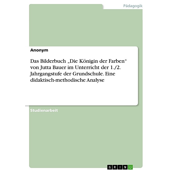 Das Bilderbuch Die Königin der Farben von Jutta Bauer im Unterricht der 1./2. Jahrgangstufe der Grundschule. Eine didaktisch-methodische Analyse