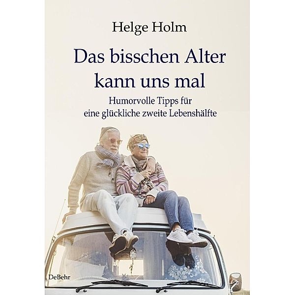 Das bisschen Alter kann uns mal - Humorvolle Tipps für eine glückliche zweite Lebenshälfte, Helge Holm