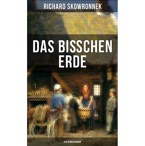 Das bisschen Erde (Ein Heimatroman), Richard Skowronnek