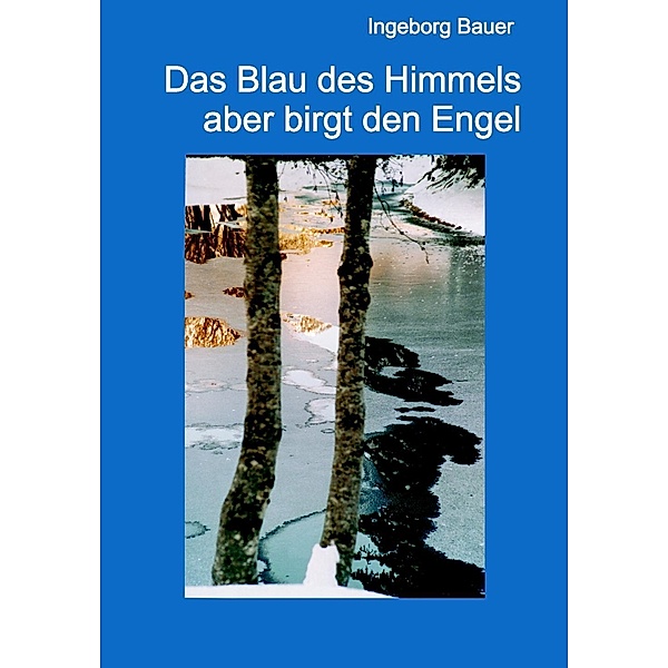 Das Blau des Himmels aber birgt den Engel, Ingeborg Bauer
