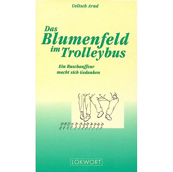 Das Blumenfeld im Trolleybus / Lokwort Buchverlag, Ueltsch Arnd