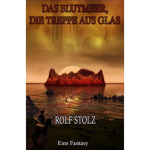 Das Blutmeer, die Treppe aus Glas: Eine Fantasy, Rolf Stolz