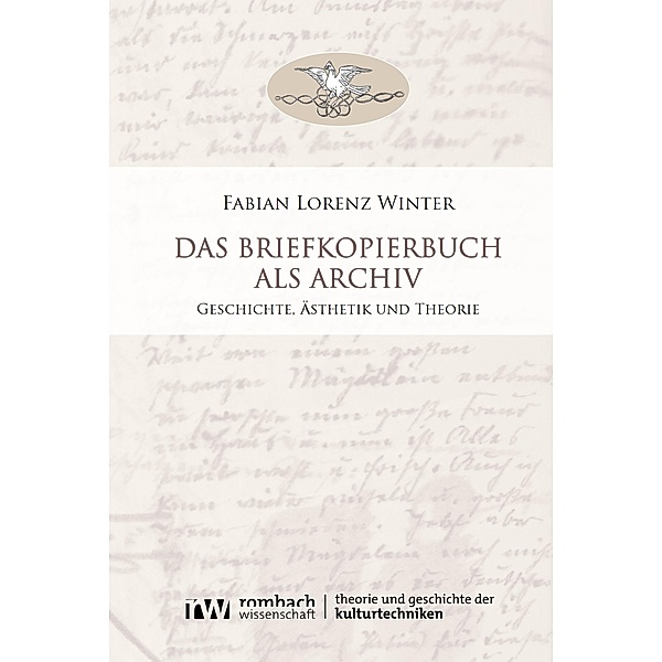 Das Briefkopierbuch als Archiv / Theorie und Geschichte der Kulturtechniken Bd.2, Fabian Lorenz Winter