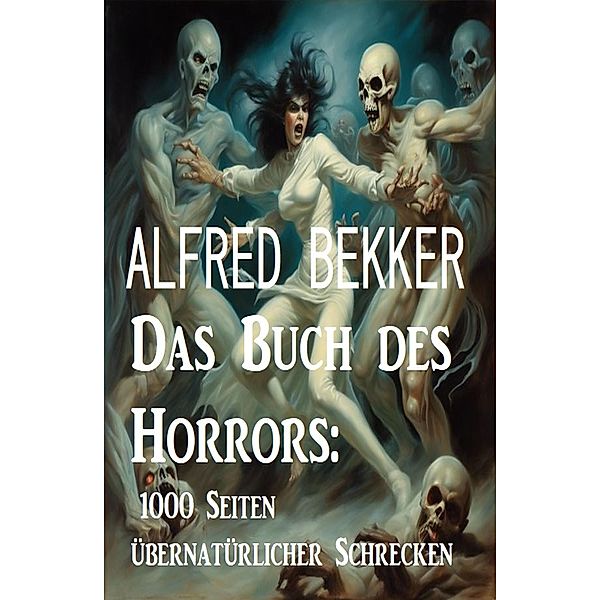 Das Buch des Horrors: 1000 Seiten übernatürlicher Schrecken, Alfred Bekker