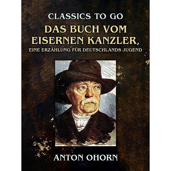 Das Buch vom eisernen Kanzler, Eine Erzählung für Deutschlands Jugend, Anton Ohorn