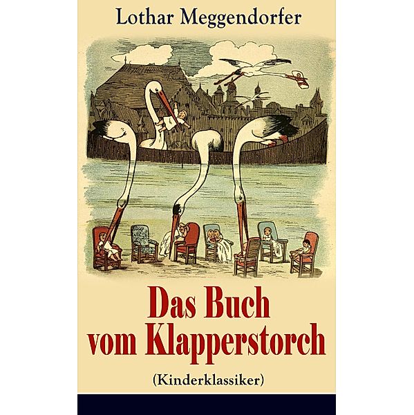 Das Buch vom Klapperstorch (Kinderklassiker) - Mit Originalillustrationen, Lothar Meggendorfer