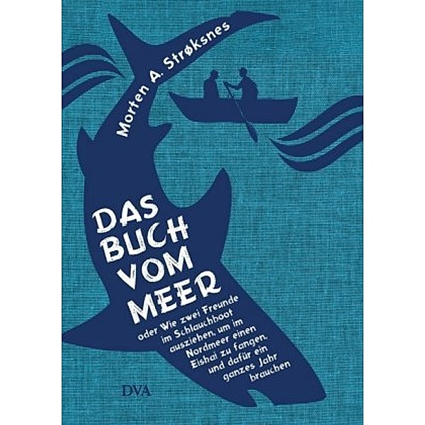 Das Buch vom Meer oder Wie zwei Freunde im Schlauchboot ausziehen, um im Nordmeer einen Eishai zu fangen, und dafür ein, Morten A. Strøksnes