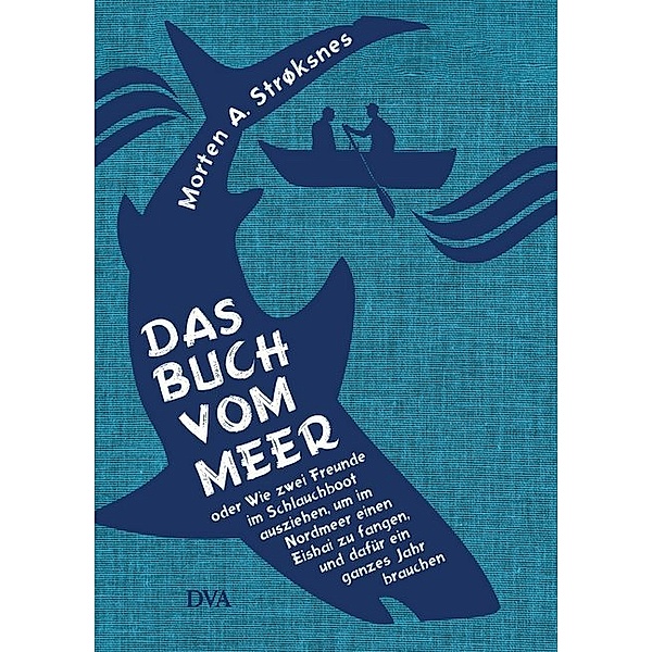 Das Buch vom Meer oder Wie zwei Freunde im Schlauchboot ausziehen, um im Nordmeer einen Eishai zu fangen, und dafür ein ganzes Jahr brauchen, Morten A. Strøksnes