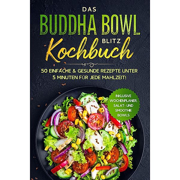Das Buddha Bowl Blitz Kochbuch: 50 einfache & gesunde Rezepte unter 5 Minuten für jede Mahlzeit! - Inklusive Wochenplaner, Salat- und Smoothie Bowls, Bowl Masters