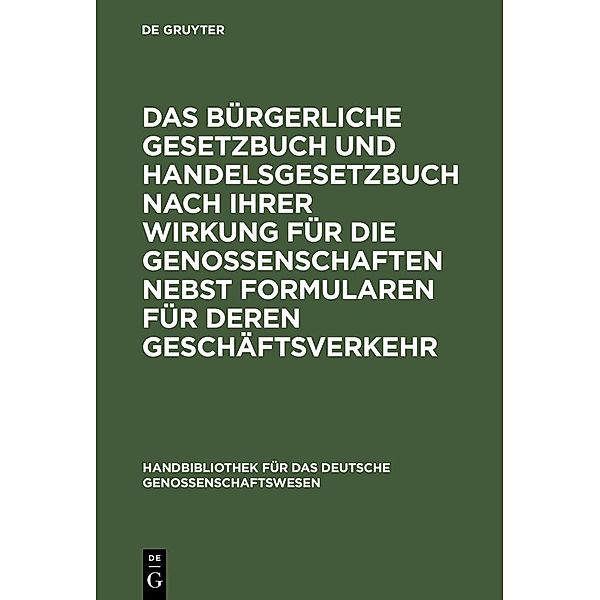 Das Bürgerliche Gesetzbuch und Handelsgesetzbuch nach ihrer Wirkung für die Genossenschaften nebst Formularen für deren Geschäftsverkehr