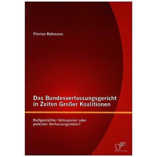 Das Bundesverfassungsgericht in Zeiten Großer Koalitionen: Kaltgestellter Vetospieler oder potenter Verfassungshüter?, Florian Rühmann