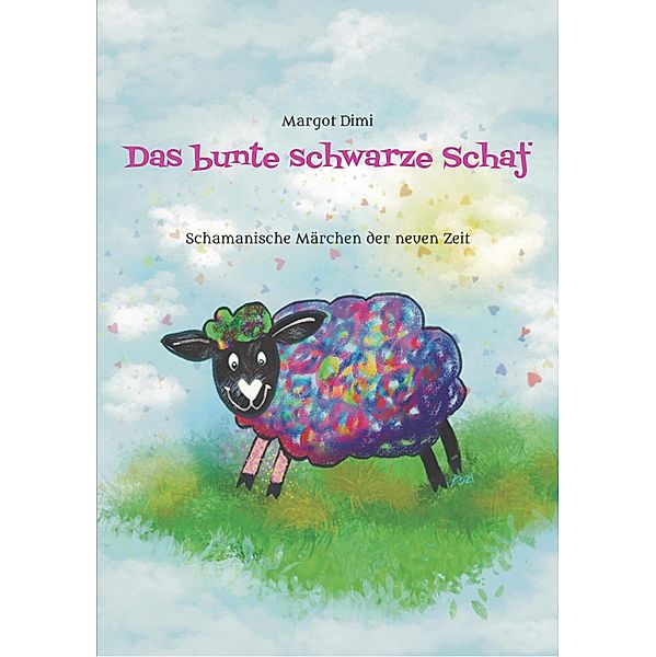 Das bunte schwarze Schaf, Lola lässt ihre langweilige Schafherde hinter sich um ihr eigenes Leben zu leben. / Schamanische Märchen der neuen Zeit Bd.3, Margot Dimi