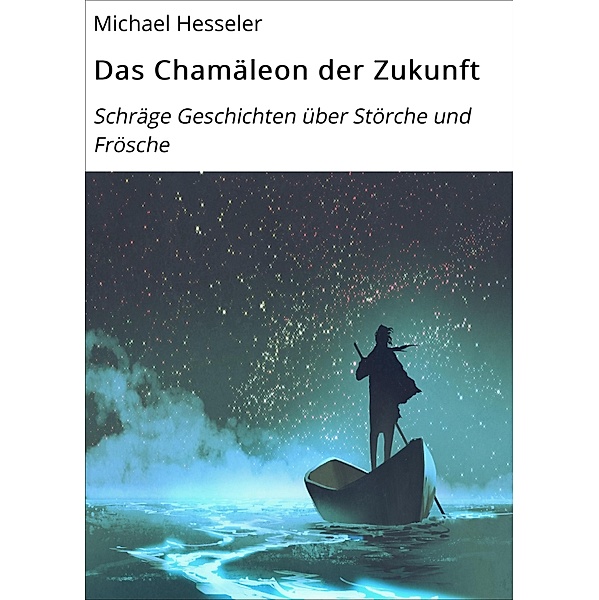Das Chamäleon der Zukunft. Schräge Geschichten für Störche und Frösche, Michael Hesseler