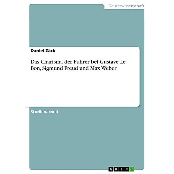 Das Charisma der Führer bei Gustave Le Bon, Sigmund Freud und Max Weber, Daniel Zäck