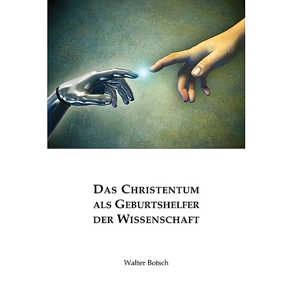 Das Christentum als Geburtshelfer der Wissenschaft, Walter Botsch