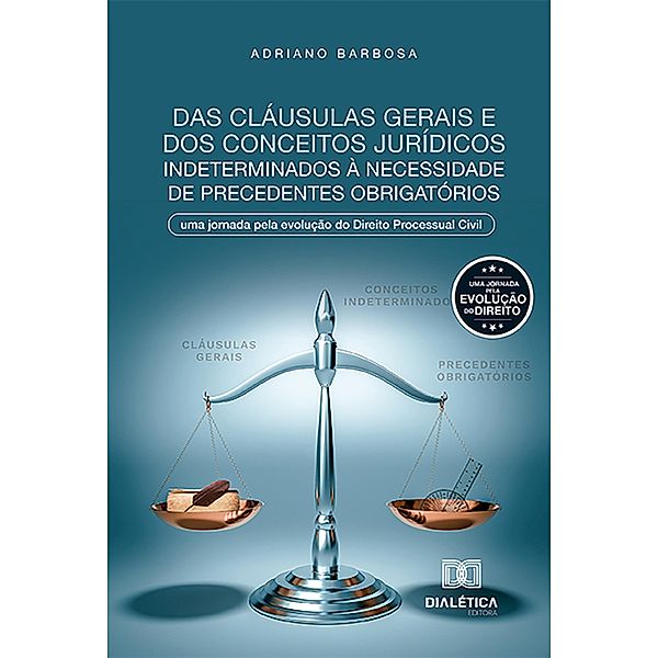 Das cláusulas gerais e dos conceitos jurídicos indeterminados à necessidade de precedentes obrigatórios, Adriano Barbosa