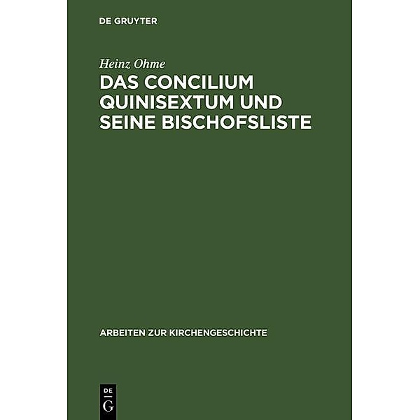 Das Concilium Quinisextum und seine Bischofsliste / Arbeiten zur Kirchengeschichte Bd.56, Heinz Ohme