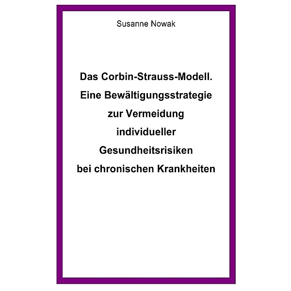 Das Corbin-Strauss-Modell. Eine Bewältigungsstrategie zur Vermeidung individueller Gesundheitsrisiken bei chronischen Krankheiten, Susanne Nowak