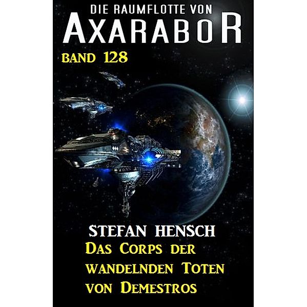 Das Corps der wandelnden Toten von Demestros: Die Raumflotte von Axarabor - Band 128 / Axarabor Bd.128, Stefan Hensch