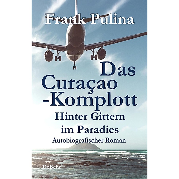 Das Curaçao-Komplott - Hinter Gittern im Paradies - Autobiografischer Roman, Frank Pulina
