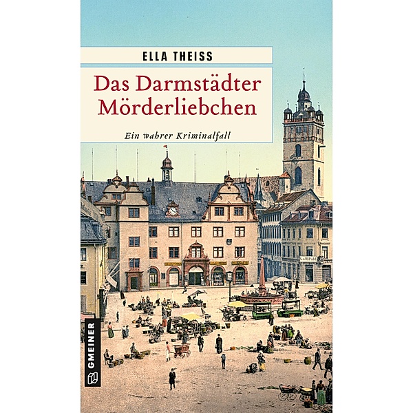 Das Darmstädter Mörderliebchen / Wahre Verbrechen im GMEINER-Verlag, Ella Theiss
