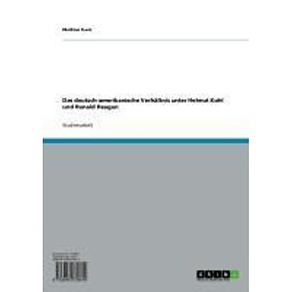 Das deutsch-amerikanische Verhältnis unter Helmut Kohl und Ronald Reagan / Politikwissenschaftliche Forschungsreihe Bd.Band 17, Mathias Kunz