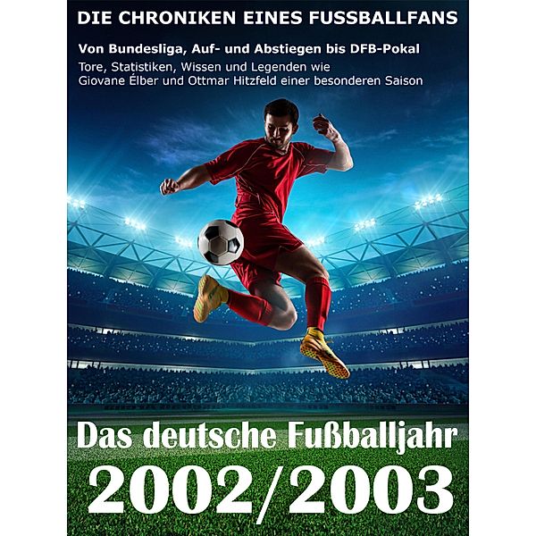 Das deutsche Fußballjahr 2002 / 2003 - Von Bundesliga, Auf- und Abstiegen bis DFB-Pokal, Werner Balhauff